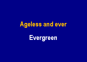 Ageless and ever

Evergreen