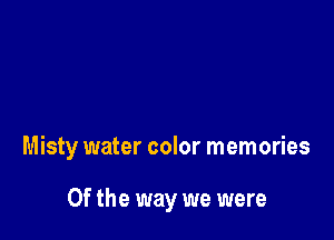 Misty water color memories

0f the way we were