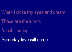 Someday love will come