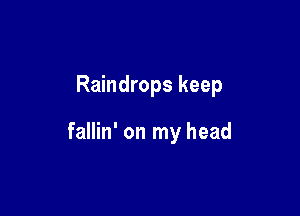 Raindrops keep

fallin' on my head