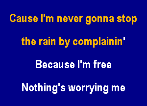 Cause I'm never gonna stop
the rain by complainin'

Because I'm free

Nothing's worrying me