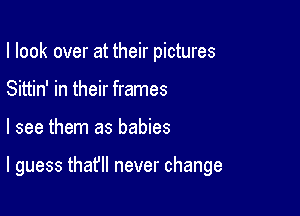 I look over at their pictures
Sittin' in their frames

I see them as babies

I guess that'll never change