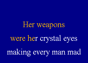 Her weapons
were her crystal eyes

making every man mad