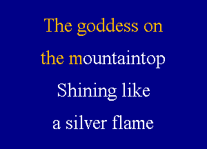 The goddess 0n

the mountaintop

Shining like

a silver flame