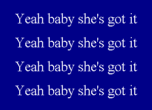 Y eah baby she's got it
Yeah baby she's got it
Yeah baby she's got it

Yeah baby she's got it