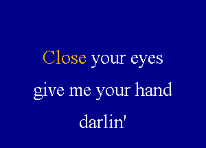 Close your eyes

give me your hand

darlin'