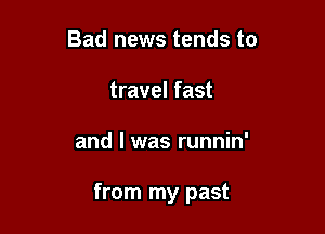 Bad news tends to
travel fast

and I was runnin'

from my past
