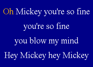 Oh Mickey you're so fine
you're so fine

you blow my mind

Hey Mickey hey Mickey