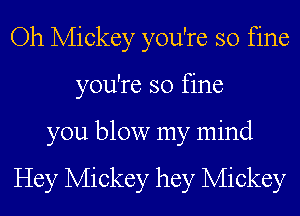 Oh Mickey you're so fine
you're so fine

you blow my mind

Hey Mickey hey Mickey