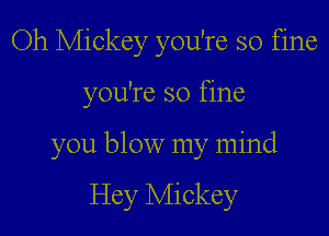 Oh Mickey you're so fine

you're so fine

you blow my mind

Hey Mickey