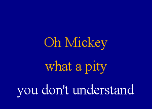 Oh Mickey

what a pity

you don't understand