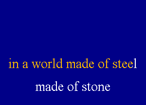 in a world made of steel

made of stone