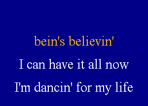 bein's believin'
I can have it all now

I'm dancin' for my life
