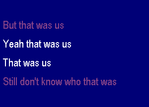 Yeah that was us

That was us