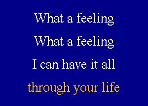 What a feeling
What a feeling

I can have it all

thIough your life