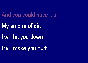 My empire of dirt

lwill let you down

I will make you hurt