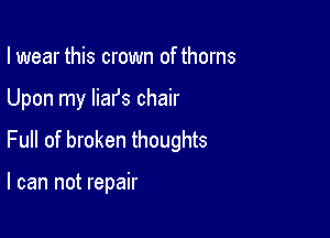 I wear this crown of thorns

Upon my Iiafs chair

Full of broken thoughts

I can not repair