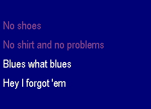 Blues what blues

Hey I forgot 'em