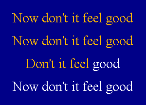 Now don't it feel good
Now don't it feel good
Don't it feel good

Now don't it feel good