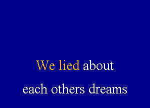 We lied about

each others dreams