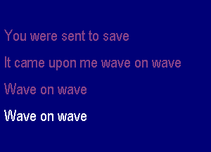 Wave on wave