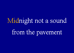 Midnight not a sound

from the pavement
