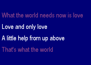 Love and only love

A little help from up above