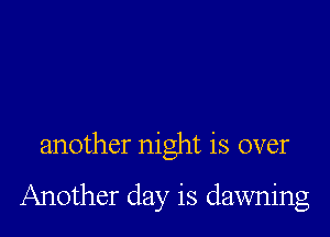 another night is over

Another day is dawning