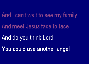 And do you think Lord

You could use another angel