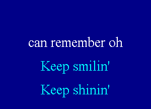 can remember 0h

Keep smilin'

Keep shinin'