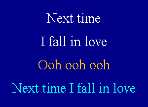 Next time

I fall in love

Ooh 00h 00h

Next time I fall in love