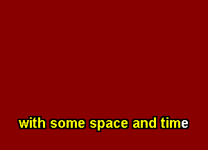 with some space and time