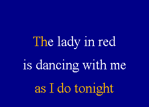 The lady in red

is dancing with me

as I do tonight