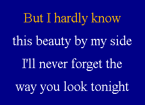 But I hardly know
this beauty by my side
I'll never forget the
way you look tonight