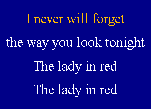 I never will forget

the way you look tonight
The lady in red
The lady in red