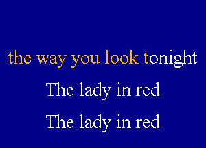 the way you look tonight

The lady in red
The lady in red