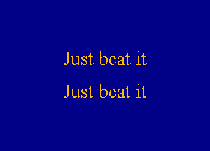 Just beat it

Just beat it