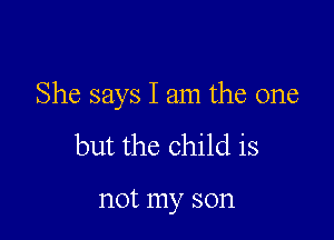 She says I am the one

but the child is

not my son