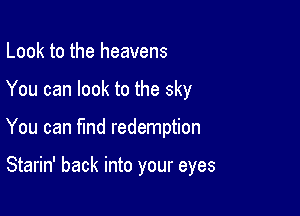 Look to the heavens

You can look to the sky

You can find redemption

Starin' back into your eyes