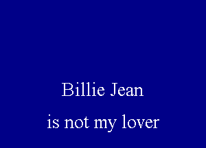 Billie Jean

is not my lover