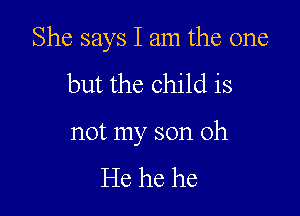 She says I am the one

but the child is

not my son 0h

He he he