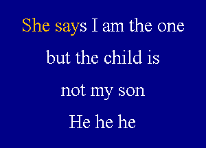 She says I am the one

but the child is

not my son

He he he