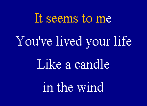 It seems to me

Y ou've lived your life

Like a candle

in the wind