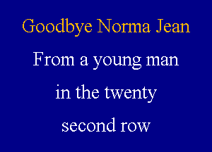 Goodbye Norma Jean

From a young man
in the twenty

second row