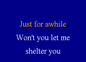 J ust for awhile

W on't you let me

shelter you