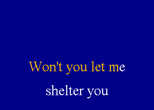 W on't you let me

shelter you