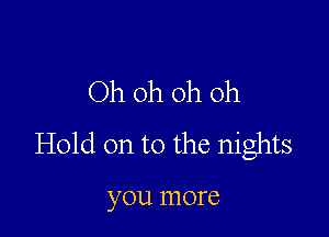 Oh oh oh oh

Hold on to the nights

yOU ITIOI'C