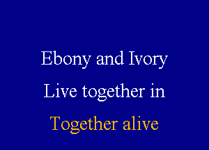 Ebony and Ivory

Live together in

Together alive