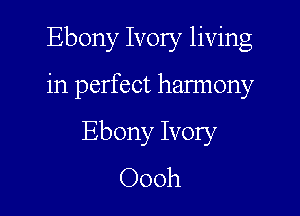 Ebony Ivory living

in perfect hannony

Ebony Ivory
Oooh