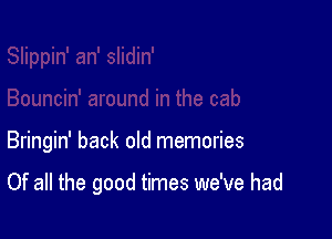 Bringin' back old memories

Of all the good times we've had